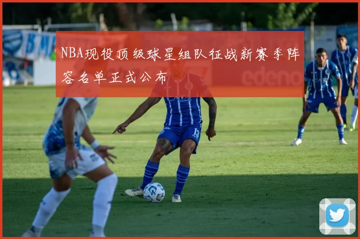 NBA现役顶级球星组队征战新赛季阵容名单正式公布