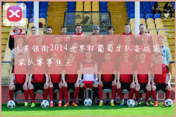 C罗领衔2014世界杯葡萄牙队备战国家队赛事焦点